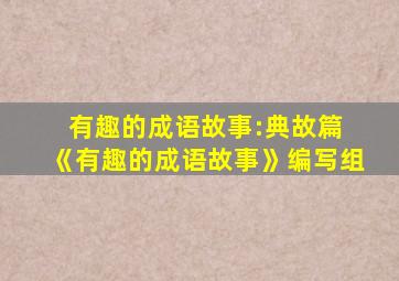 有趣的成语故事:典故篇 《有趣的成语故事》编写组